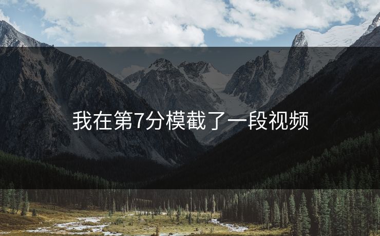我在第7分模截了一段视频