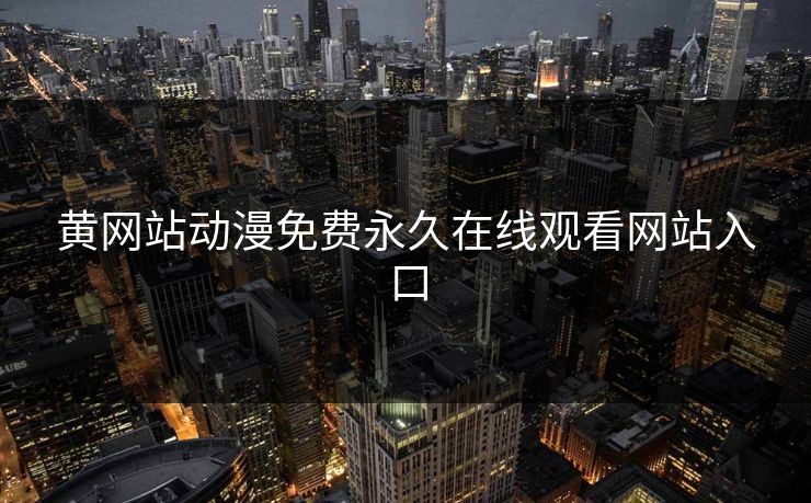 黄网站动漫免费永久在线观看网站入口