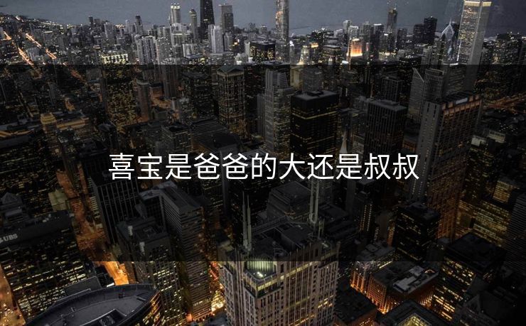 喜宝是爸爸的大还是叔叔