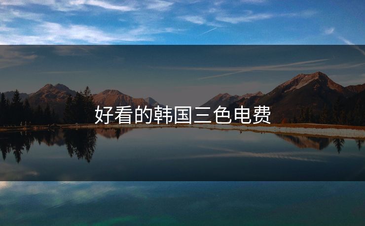 好看的韩国三色电费 好看的韩国三色电费
