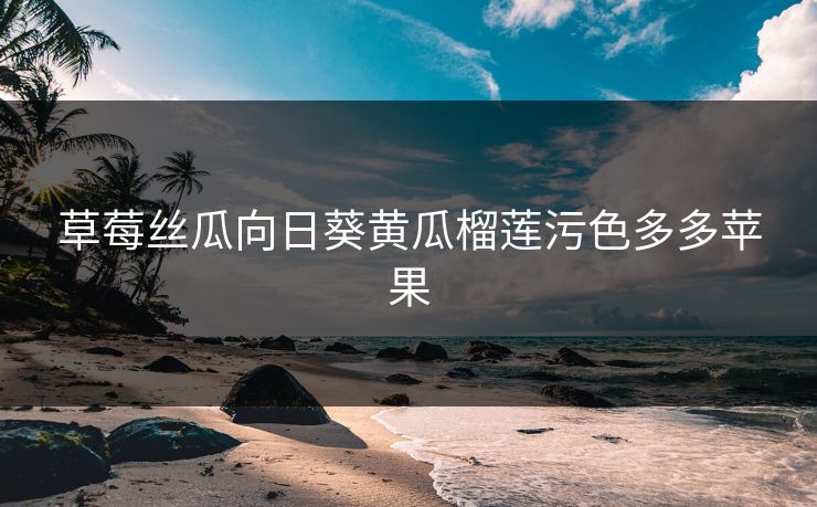 草莓丝瓜向日葵黄瓜榴莲污色多多苹果