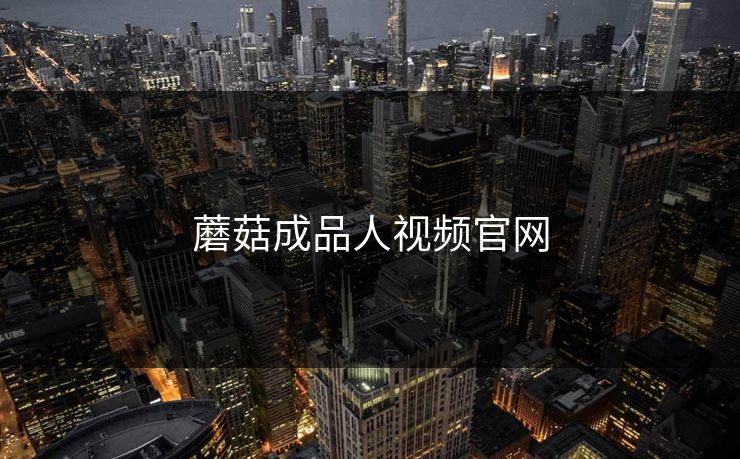 蘑菇成品人视频官网