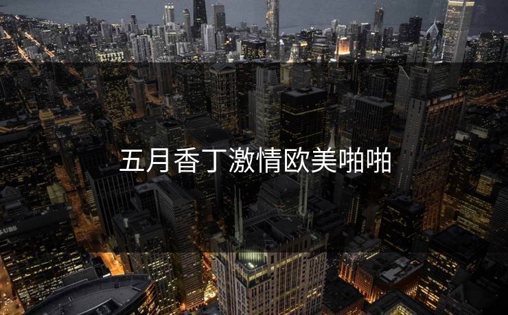 五月香丁激情欧美啪啪