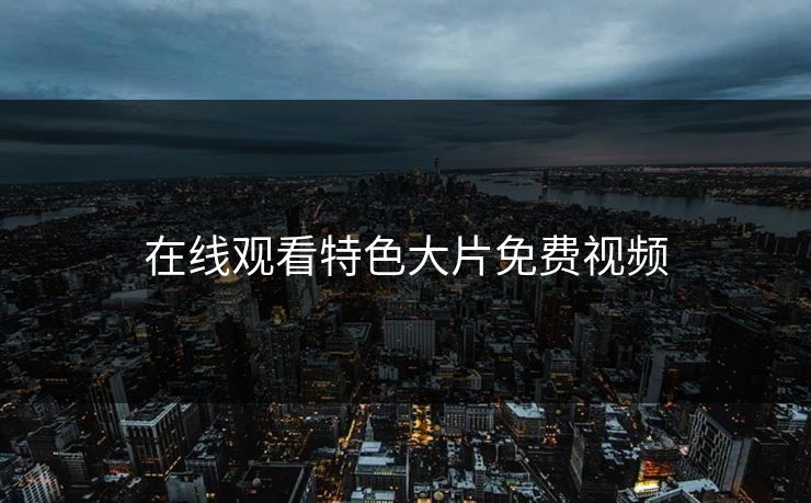 在线观看特色大片免费视频
