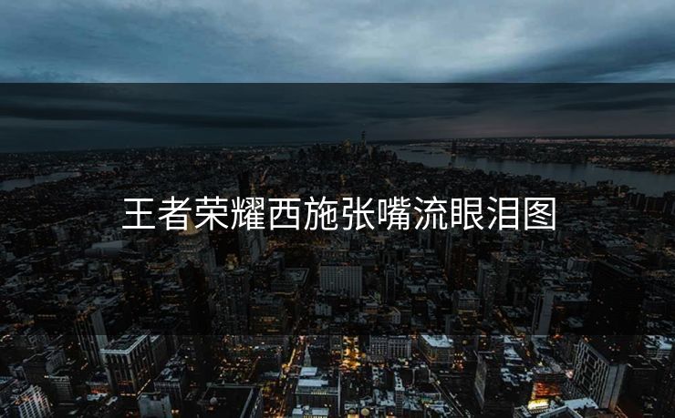 王者荣耀西施张嘴流眼泪图